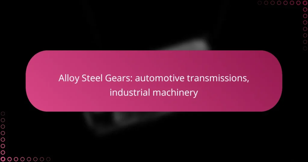Alloy Steel Gears: automotive transmissions, industrial machinery