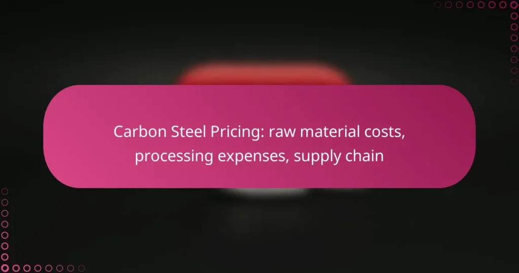Carbon Steel Pricing: raw material costs, processing expenses, supply chain