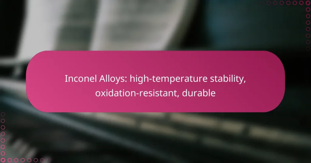 Inconel Alloys: high-temperature stability, oxidation-resistant, durable