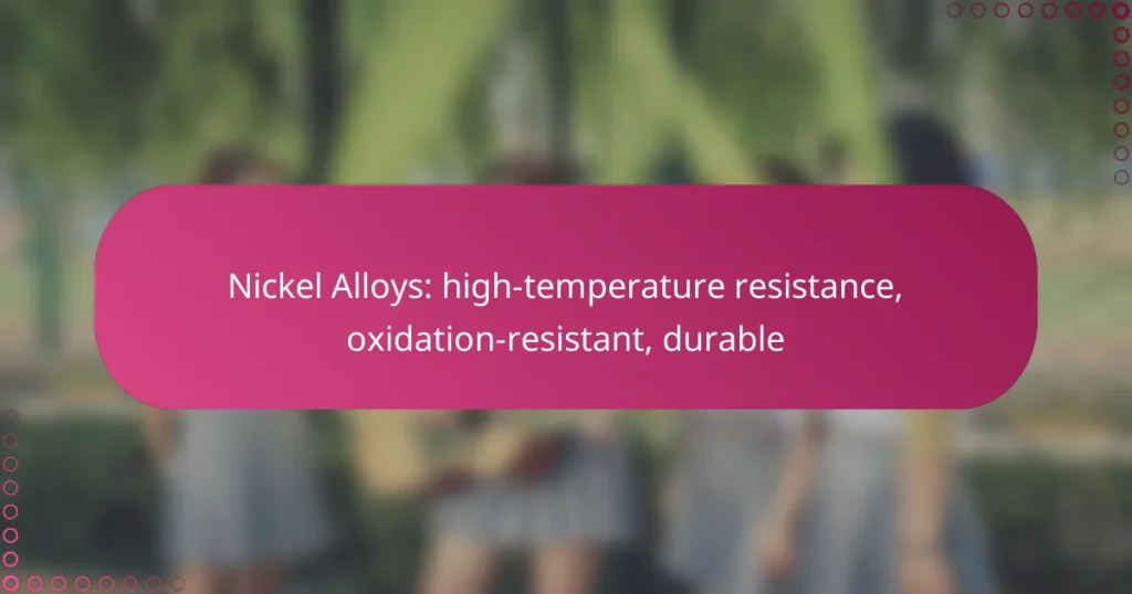 Nickel Alloys: high-temperature resistance, oxidation-resistant, durable