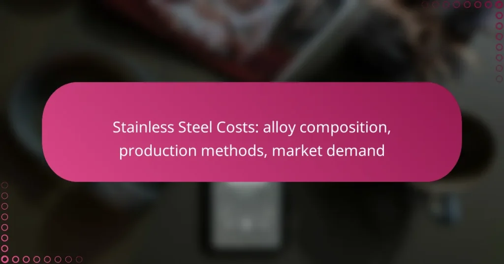 Stainless Steel Costs: alloy composition, production methods, market demand