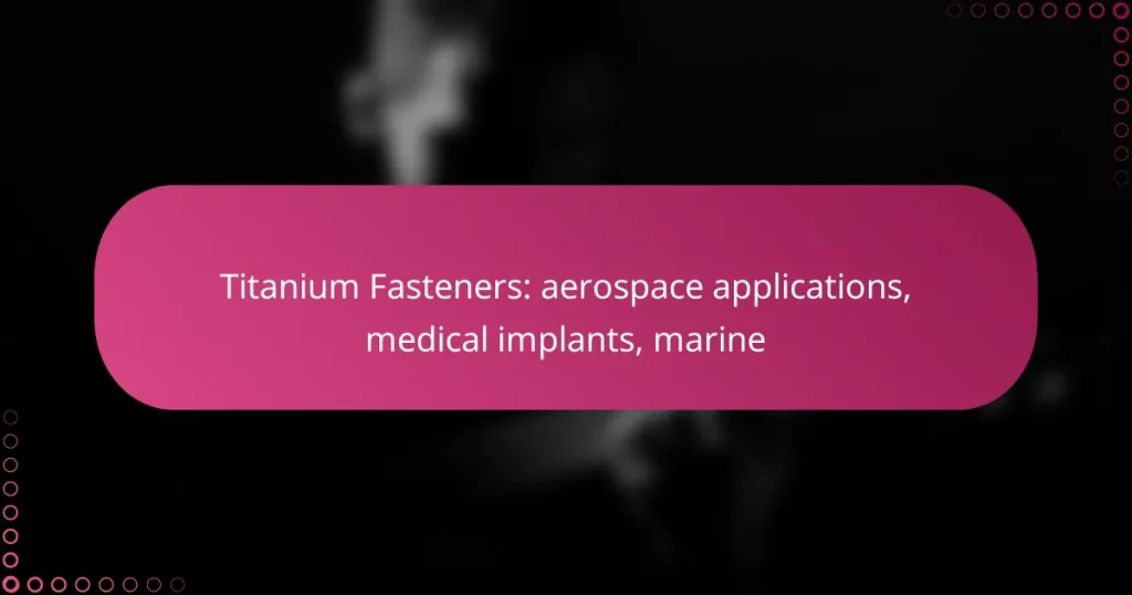 Titanium Fasteners: aerospace applications, medical implants, marine