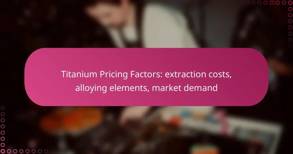Titanium Pricing Factors: extraction costs, alloying elements, market demand