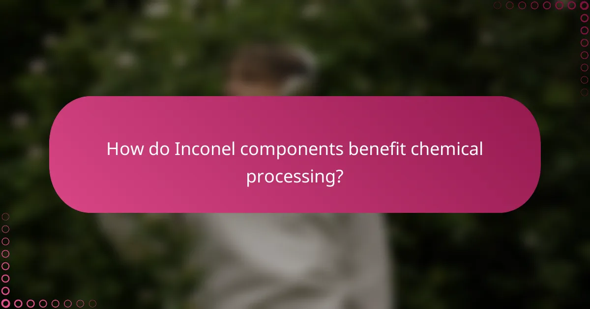 How do Inconel components benefit chemical processing?