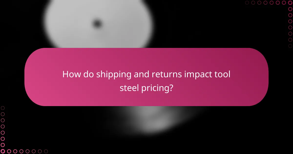 How do shipping and returns impact tool steel pricing?