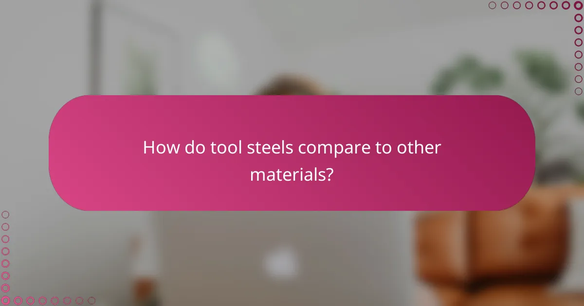 How do tool steels compare to other materials?