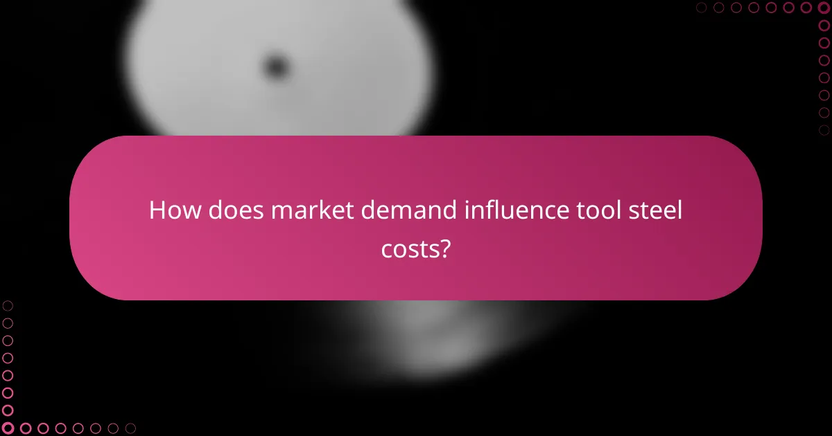 How does market demand influence tool steel costs?