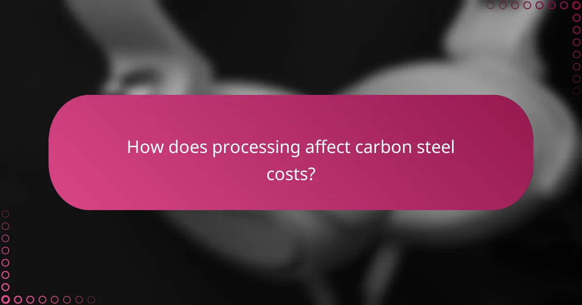 How does processing affect carbon steel costs?