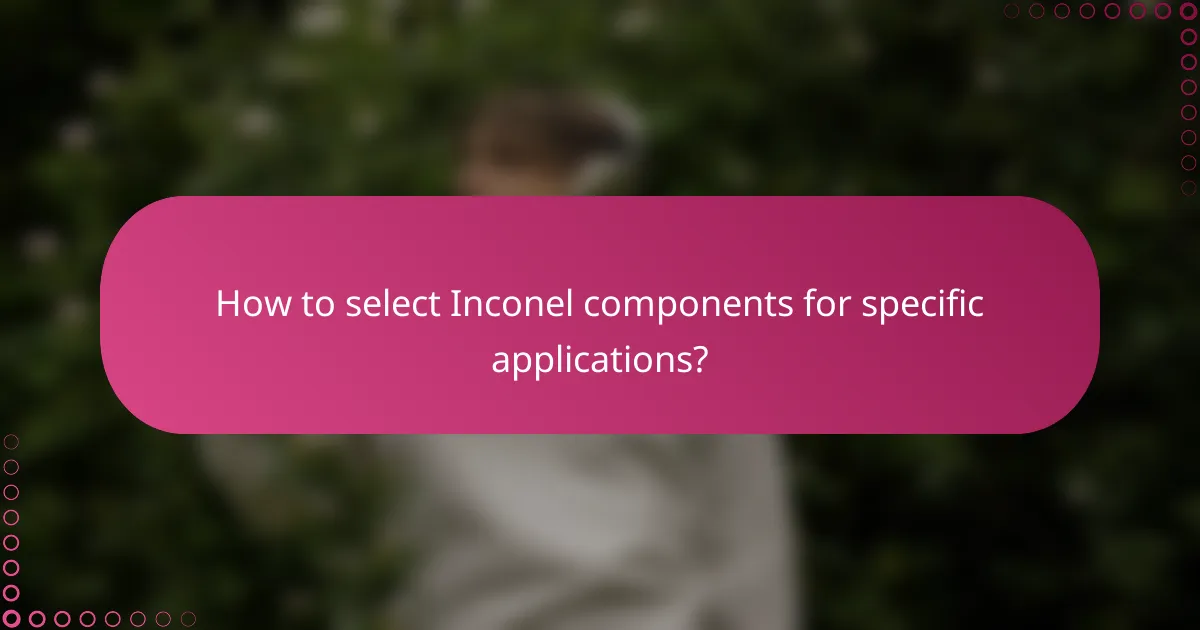 How to select Inconel components for specific applications?