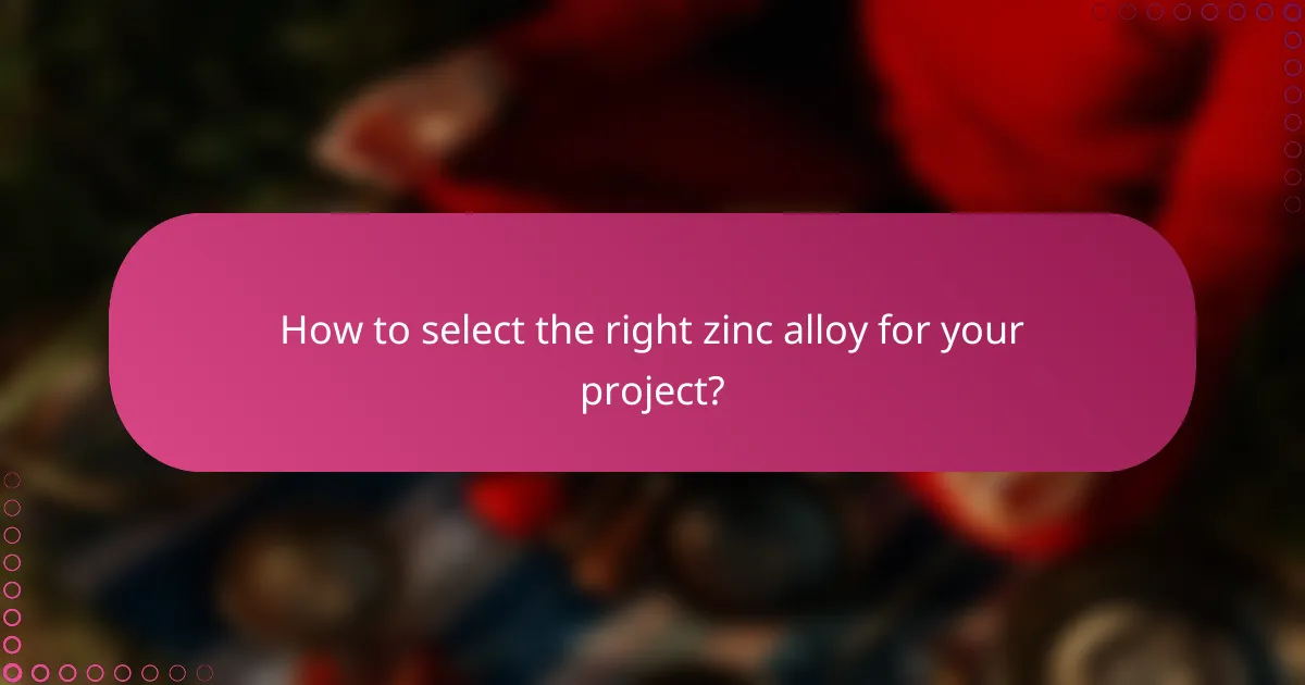 How to select the right zinc alloy for your project?