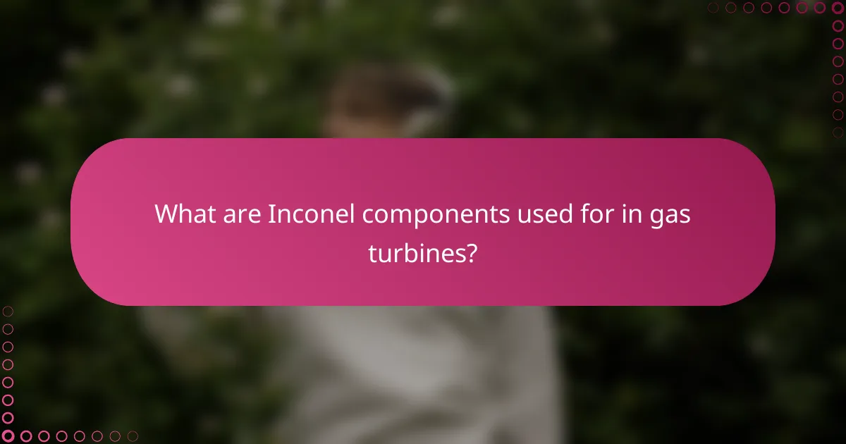 What are Inconel components used for in gas turbines?