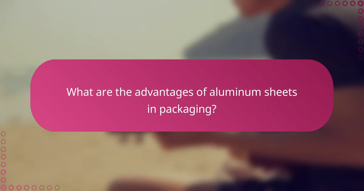 What are the advantages of aluminum sheets in packaging?