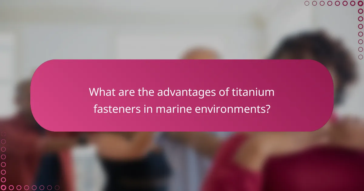 What are the advantages of titanium fasteners in marine environments?