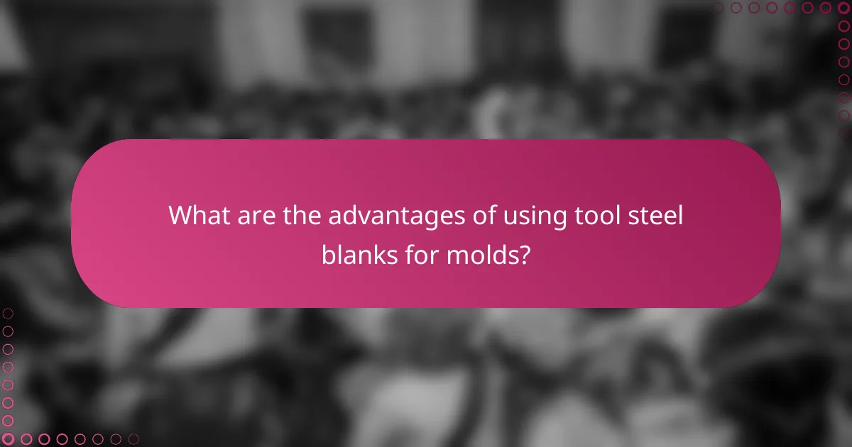 What are the advantages of using tool steel blanks for molds?