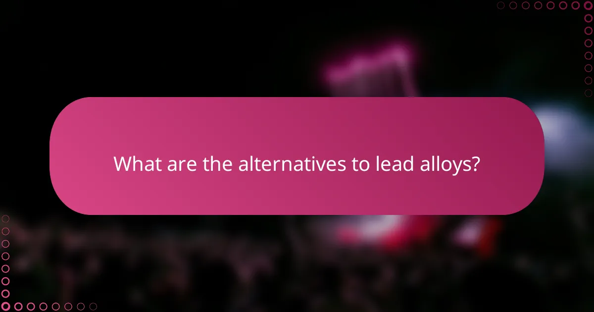 What are the alternatives to lead alloys?