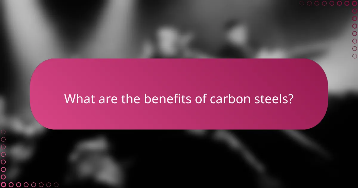 What are the benefits of carbon steels?