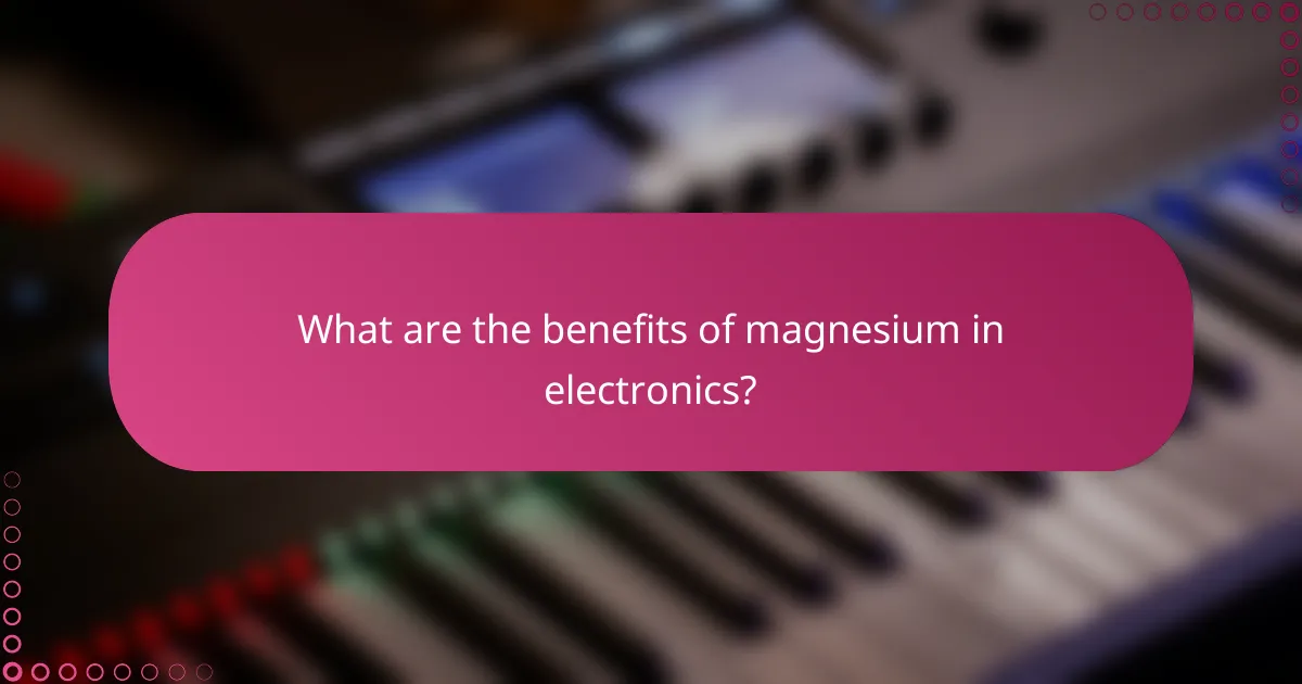 What are the benefits of magnesium in electronics?