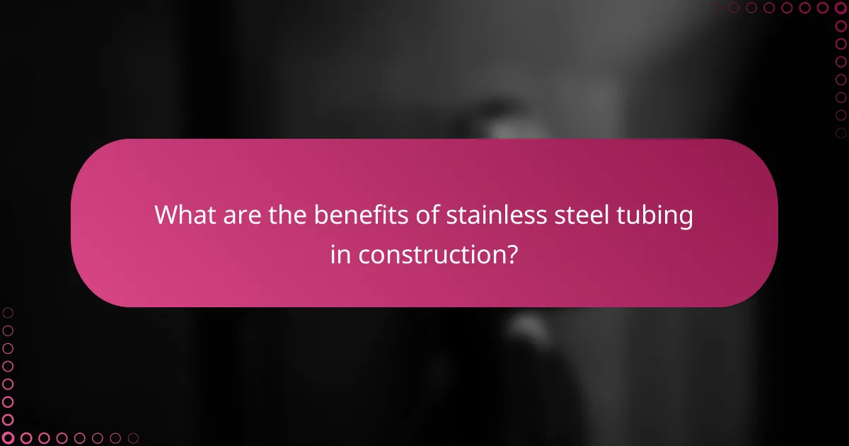 What are the benefits of stainless steel tubing in construction?