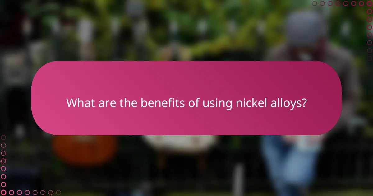 What are the benefits of using nickel alloys?
