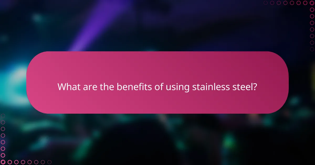 What are the benefits of using stainless steel?