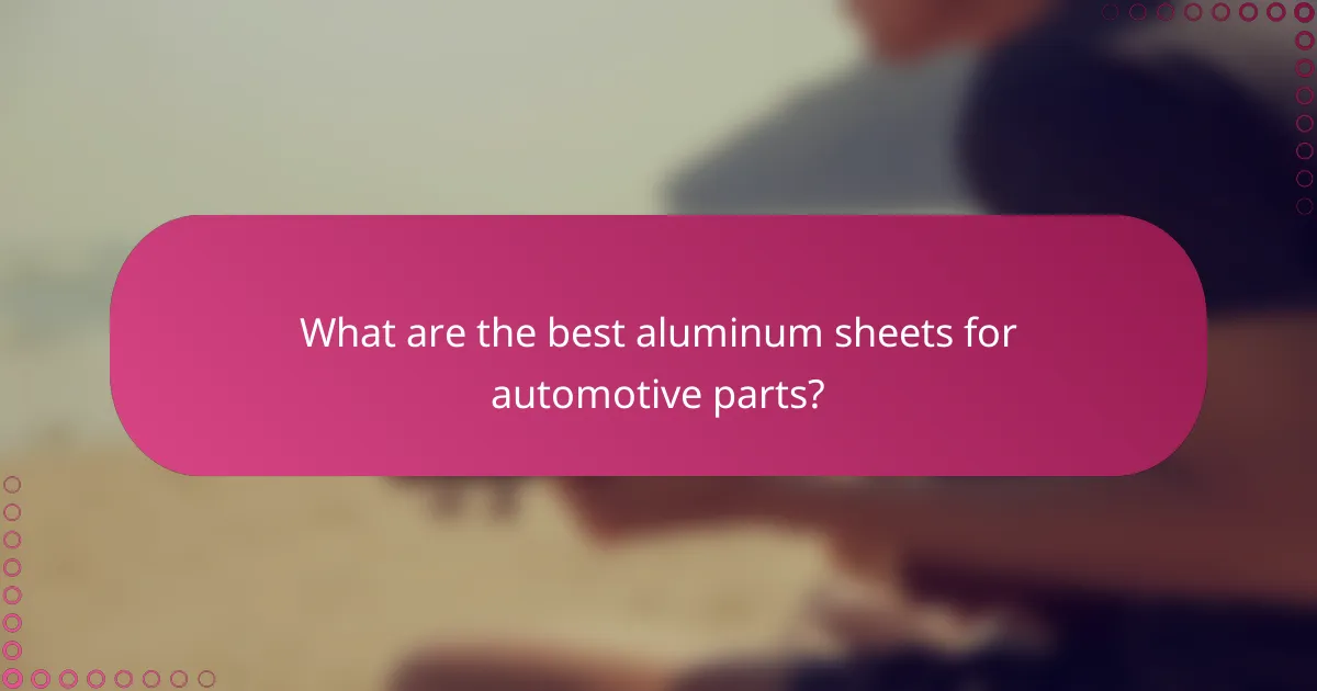 What are the best aluminum sheets for automotive parts?