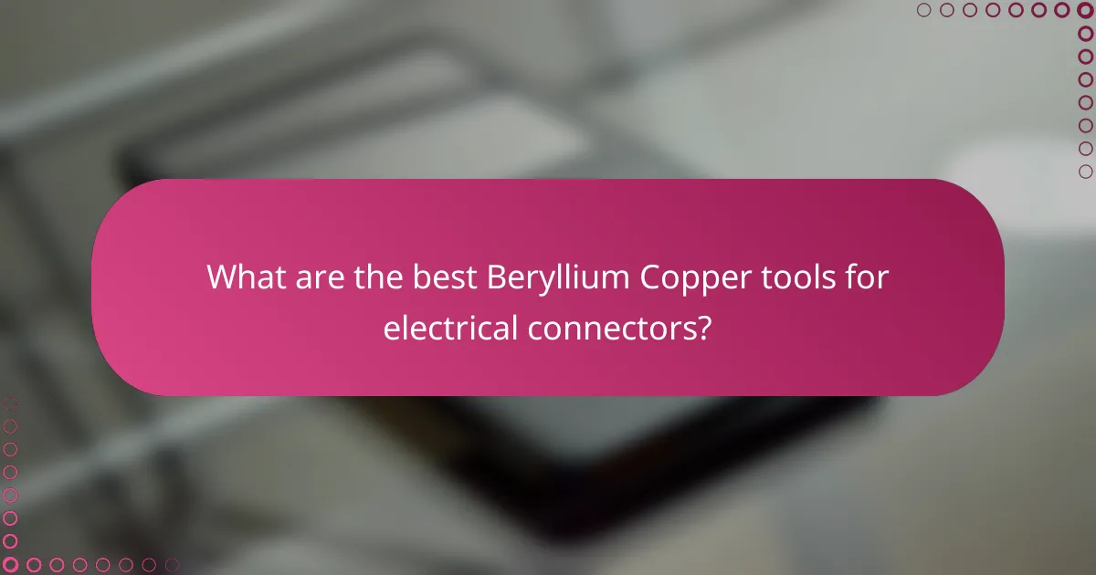 What are the best Beryllium Copper tools for electrical connectors?