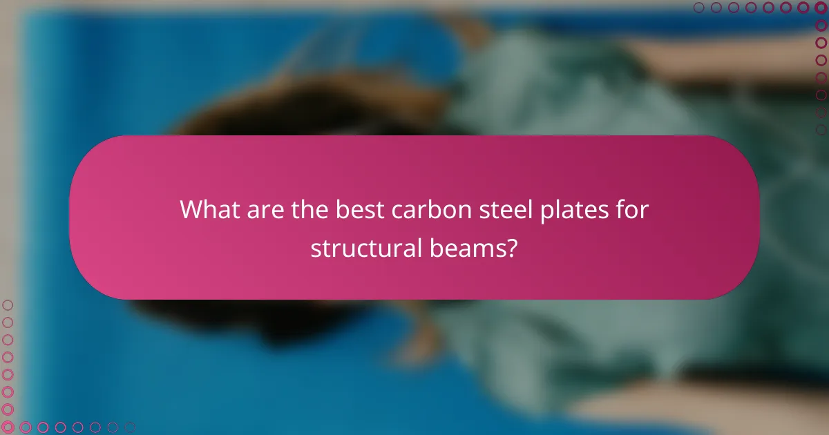 What are the best carbon steel plates for structural beams?
