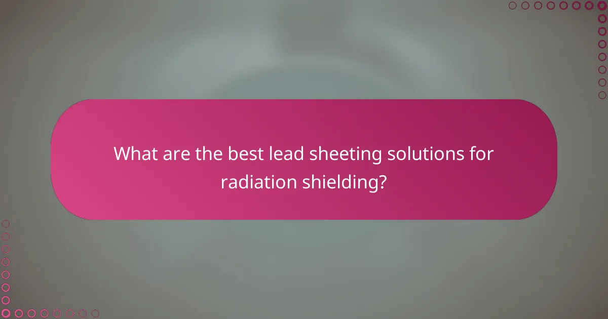 What are the best lead sheeting solutions for radiation shielding?