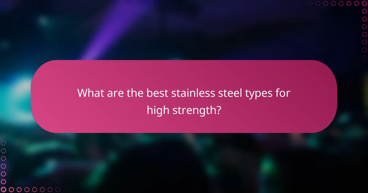 What are the best stainless steel types for high strength?