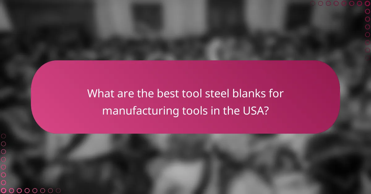 What are the best tool steel blanks for manufacturing tools in the USA?