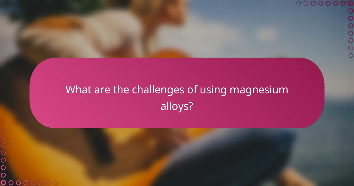 What are the challenges of using magnesium alloys?