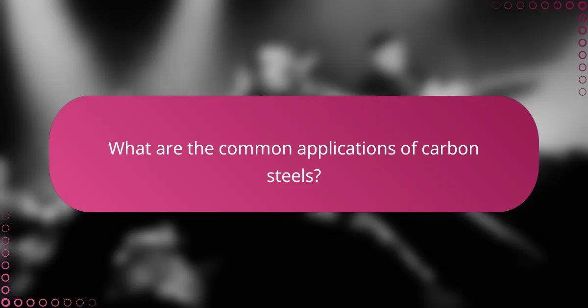What are the common applications of carbon steels?