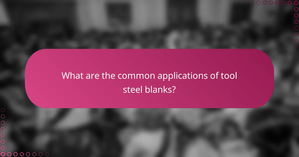 What are the common applications of tool steel blanks?