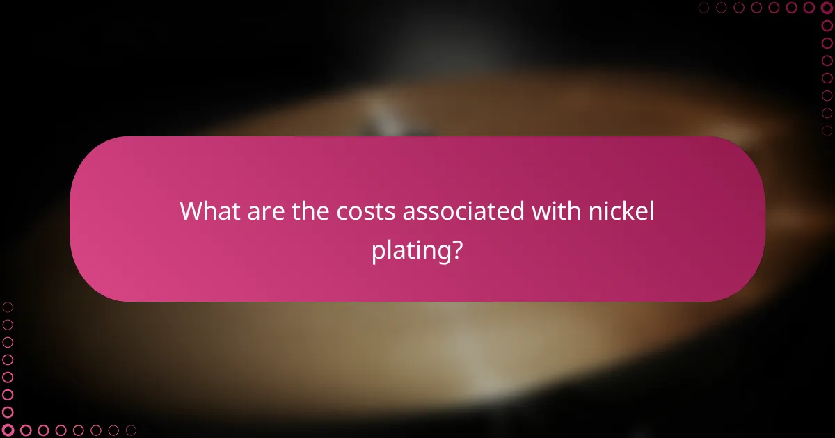 What are the costs associated with nickel plating?