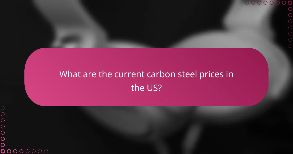 What are the current carbon steel prices in the US?