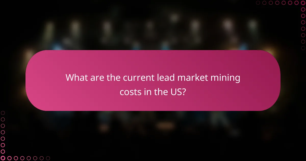 What are the current lead market mining costs in the US?