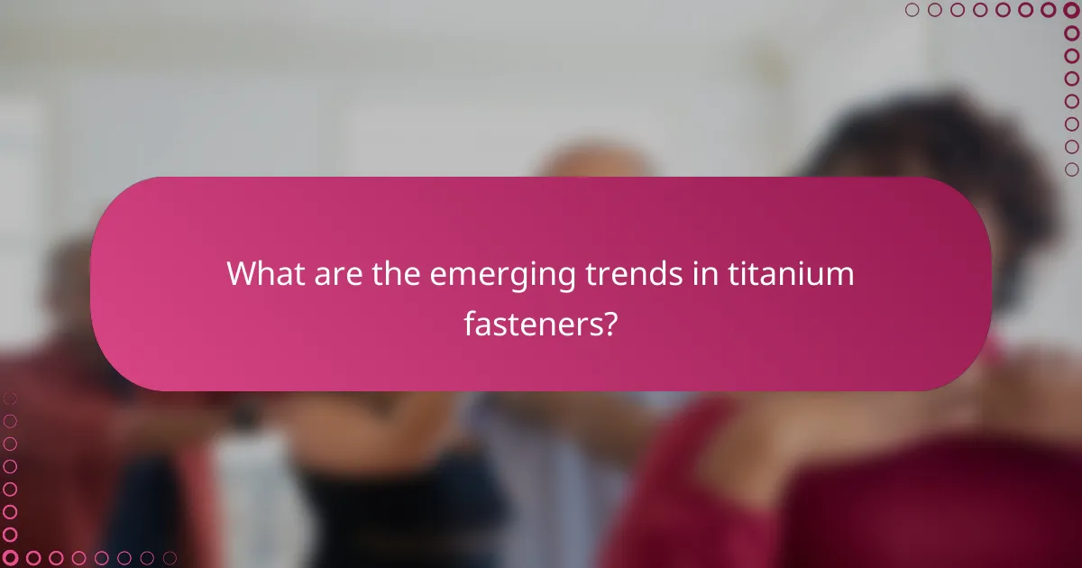 What are the emerging trends in titanium fasteners?