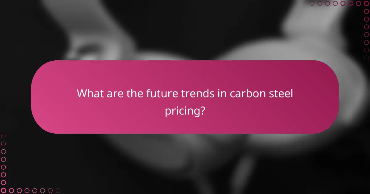 What are the future trends in carbon steel pricing?