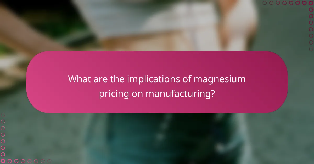 What are the implications of magnesium pricing on manufacturing?