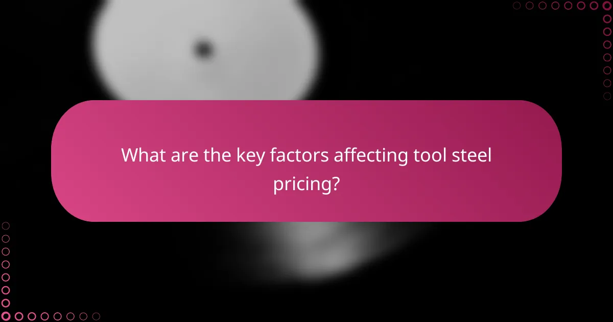 What are the key factors affecting tool steel pricing?