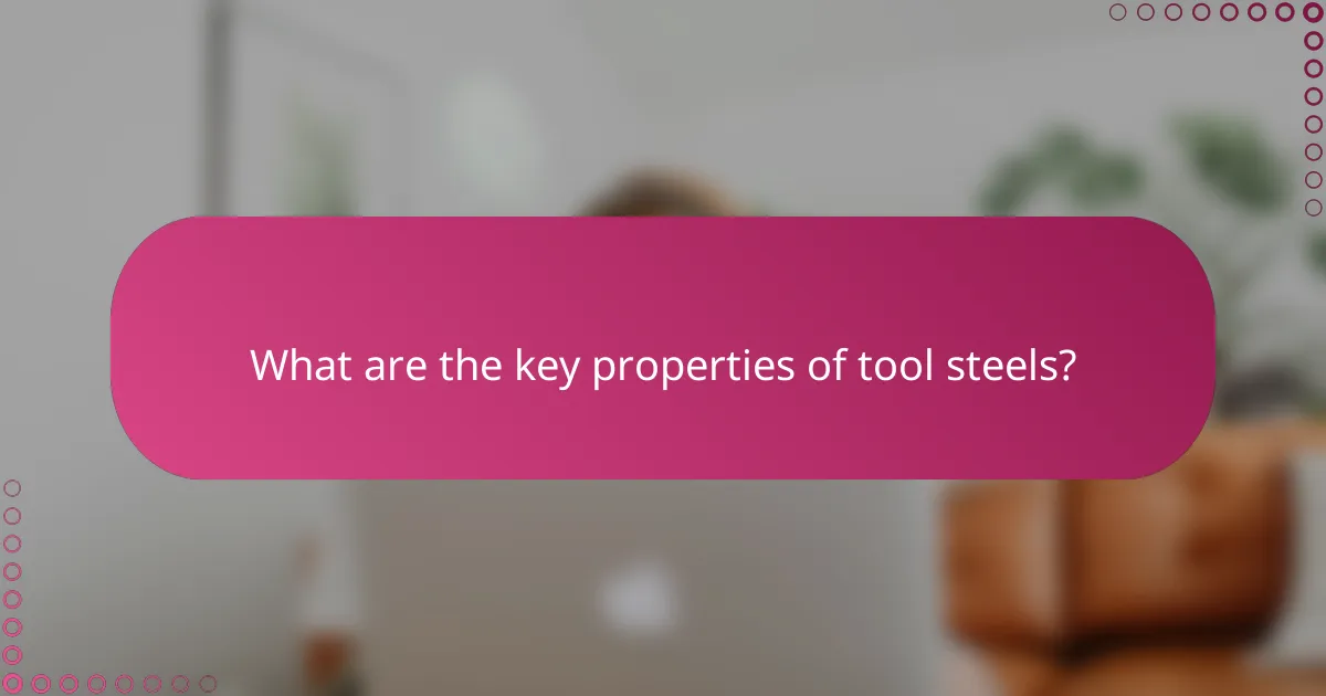 What are the key properties of tool steels?