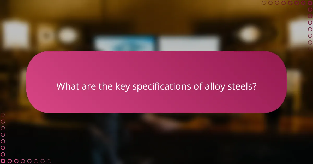 What are the key specifications of alloy steels?