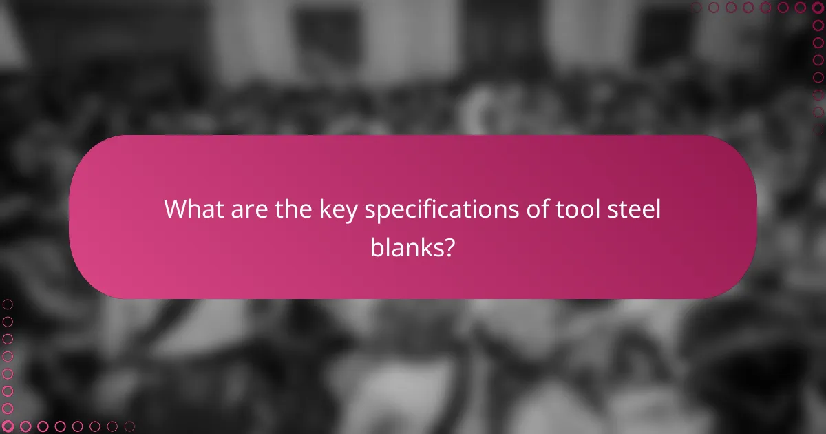 What are the key specifications of tool steel blanks?