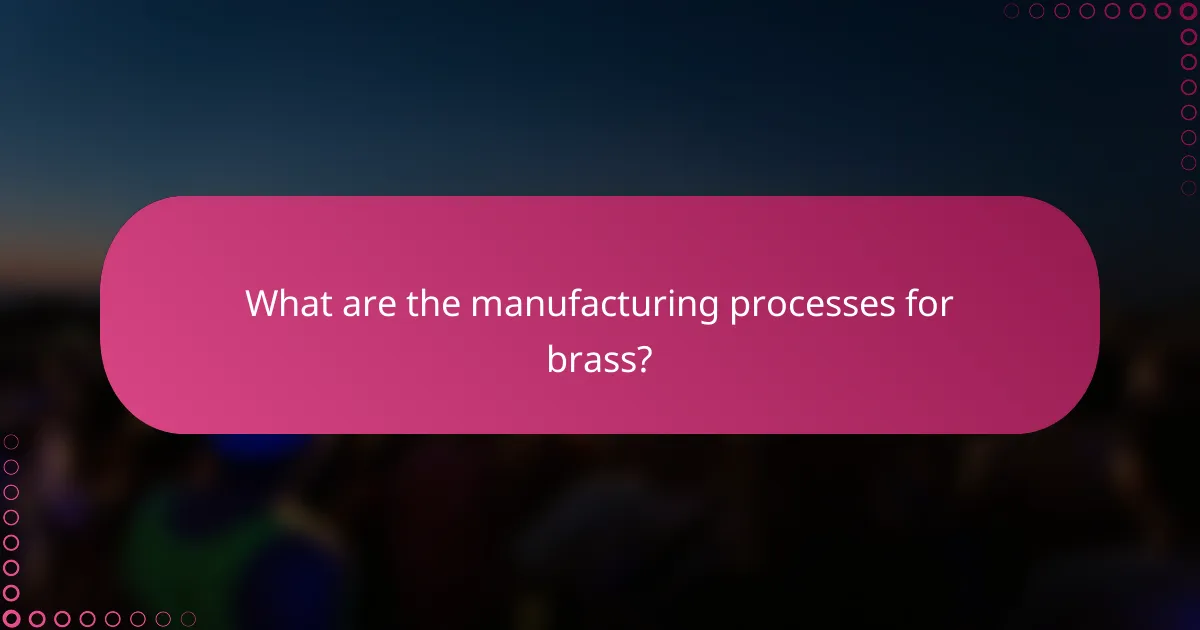 What are the manufacturing processes for brass?