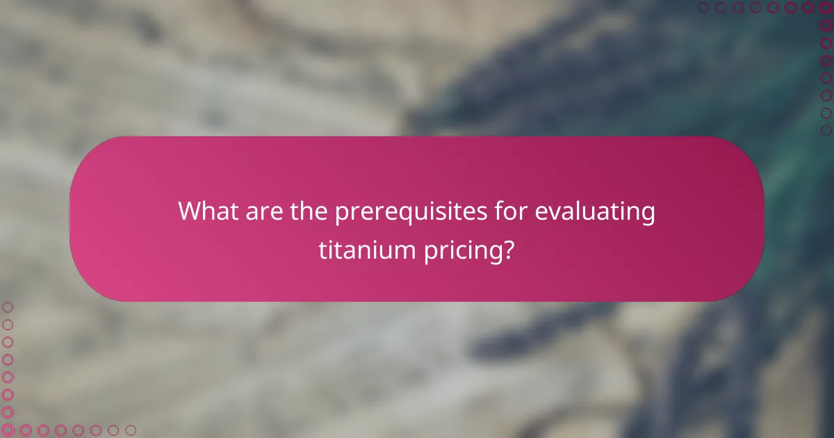 What are the prerequisites for evaluating titanium pricing?