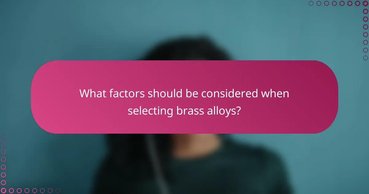 What factors should be considered when selecting brass alloys?