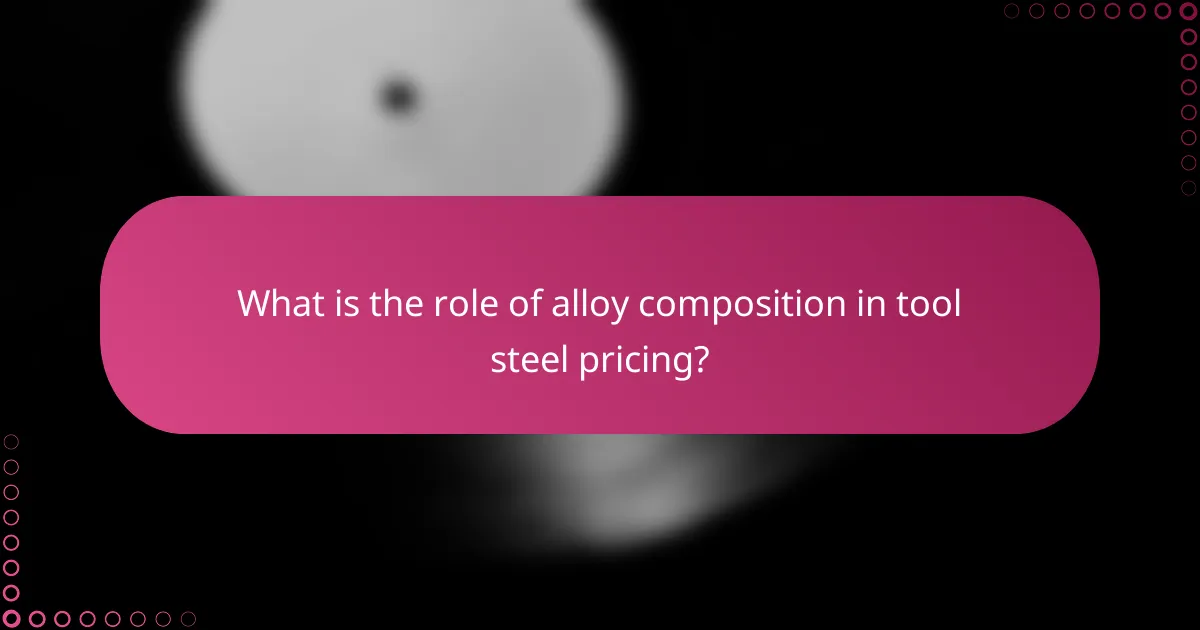 What is the role of alloy composition in tool steel pricing?