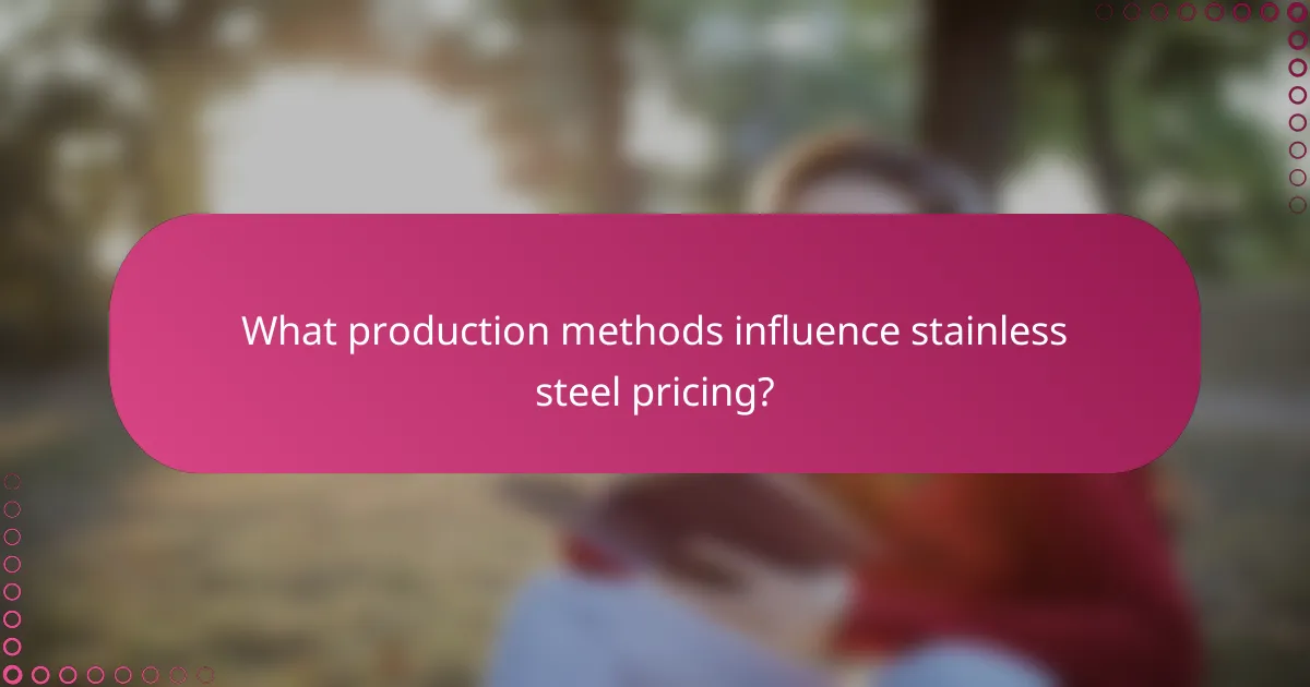 What production methods influence stainless steel pricing?
