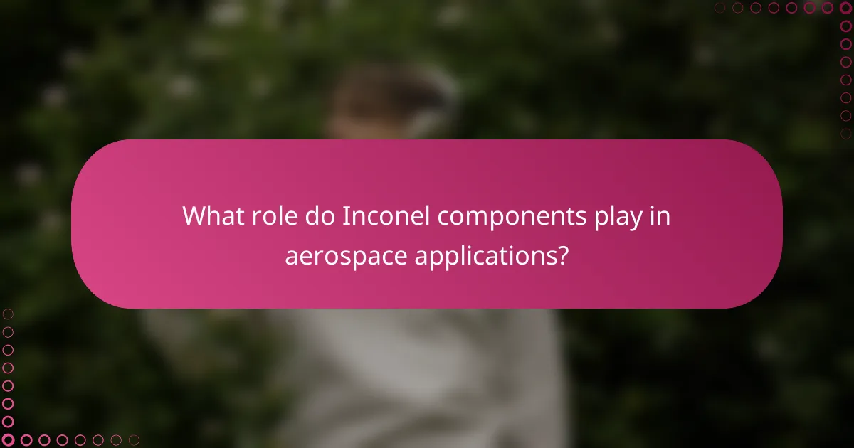 What role do Inconel components play in aerospace applications?