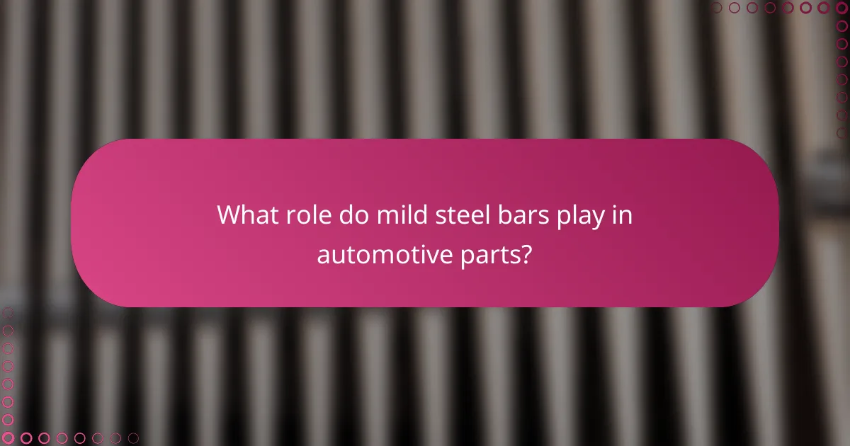 What role do mild steel bars play in automotive parts?
